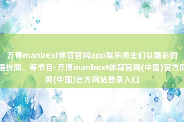万博manbext体育官网app娱乐师生们以精彩的诗朗读、手语扮演、等节目-万博manbext体育官网(中国)官方网站登录入口
