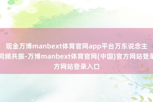 现金万博manbext体育官网app平台万东说念主现场同频共振-万博manbext体育官网(中国)官方网站登录入口