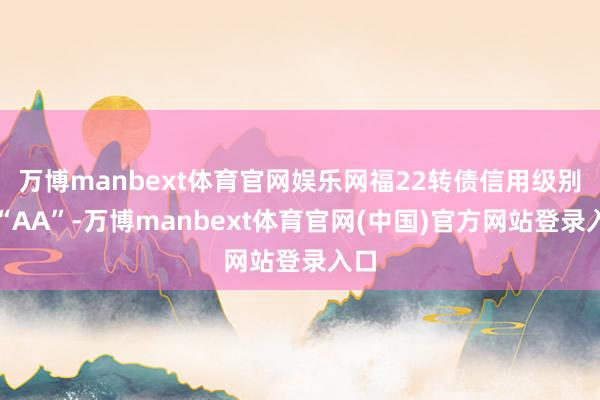 万博manbext体育官网娱乐网福22转债信用级别为“AA”-万博manbext体育官网(中国)官方网站登录入口