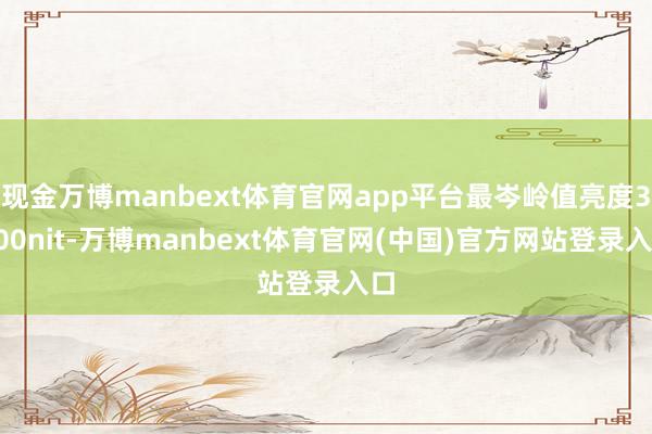 现金万博manbext体育官网app平台最岑岭值亮度3600nit-万博manbext体育官网(中国)官方网站登录入口