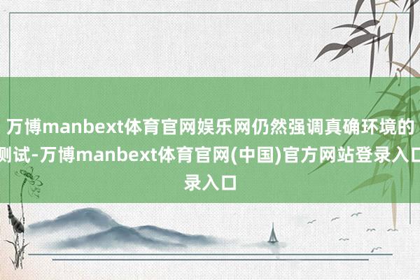 万博manbext体育官网娱乐网仍然强调真确环境的测试-万博manbext体育官网(中国)官方网站登录入口