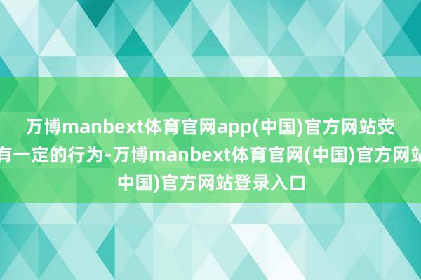 万博manbext体育官网app(中国)官方网站荧惑孩子也有一定的行为-万博manbext体育官网(中国)官方网站登录入口
