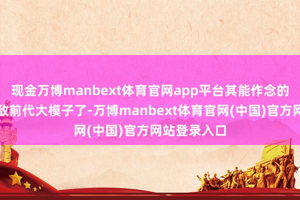 现金万博manbext体育官网app平台其能作念的事依然能匹敌前代大模子了-万博manbext体育官网(中国)官方网站登录入口