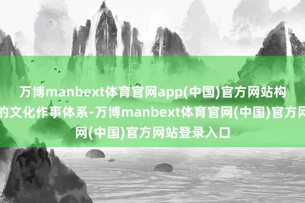 万博manbext体育官网app(中国)官方网站构建毛糙高效的文化作事体系-万博manbext体育官网(中国)官方网站登录入口