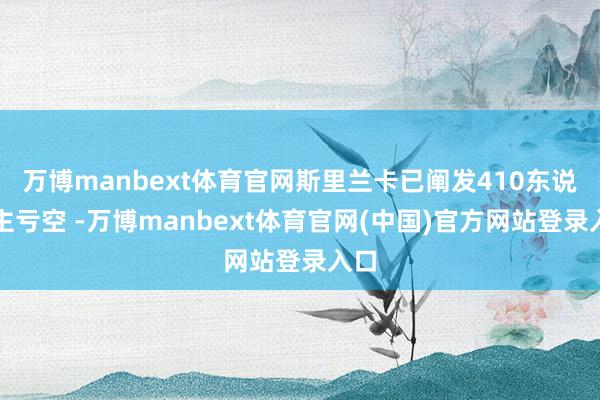 万博manbext体育官网斯里兰卡已阐发410东说念主亏空 -万博manbext体育官网(中国)官方网站登录入口
