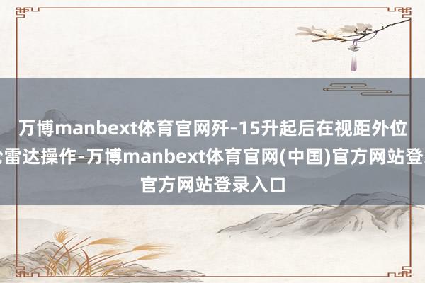万博manbext体育官网歼-15升起后在视距外位置推论雷达操作-万博manbext体育官网(中国)官方网站登录入口
