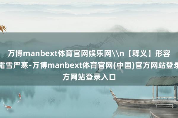 万博manbext体育官网娱乐网\n【释义】形容不畏霜雪严寒-万博manbext体育官网(中国)官方网站登录入口