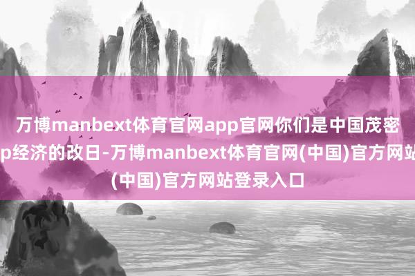 万博manbext体育官网app官网你们是中国茂密发展的app经济的改日-万博manbext体育官网(中国)官方网站登录入口