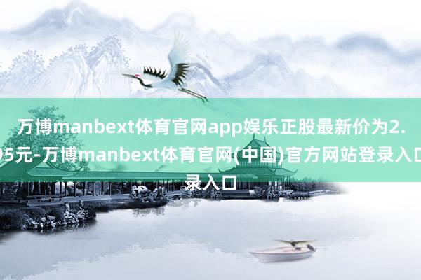 万博manbext体育官网app娱乐正股最新价为2.95元-万博manbext体育官网(中国)官方网站登录入口