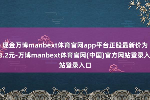 现金万博manbext体育官网app平台正股最新价为18.2元-万博manbext体育官网(中国)官方网站登录入口