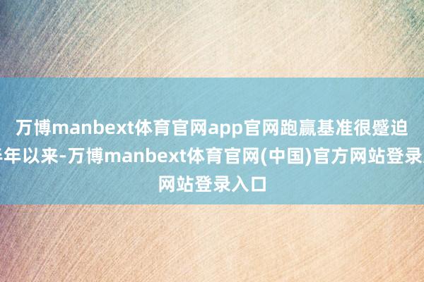 万博manbext体育官网app官网跑赢基准很蹙迫下半年以来-万博manbext体育官网(中国)官方网站登录入口