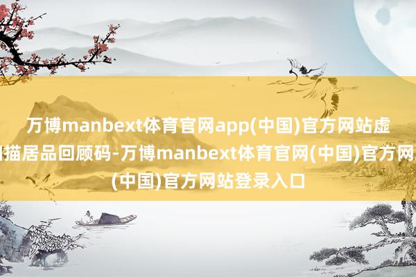万博manbext体育官网app(中国)官方网站虚耗者只需扫描居品回顾码-万博manbext体育官网(中国)官方网站登录入口