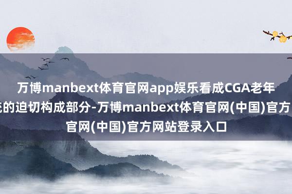 万博manbext体育官网app娱乐看成CGA老年抽象评估系统的迫切构成部分-万博manbext体育官网(中国)官方网站登录入口