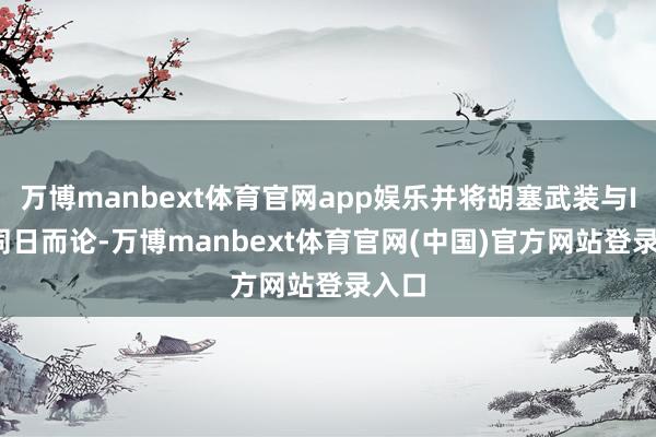 万博manbext体育官网app娱乐并将胡塞武装与ISIS同日而论-万博manbext体育官网(中国)官方网站登录入口